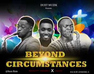 Beyond Circumstances By Sam Flute Ft. Awesome G & Oke Sax