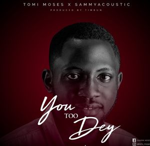 Download You Too Dey By Tomi Moses Ft. SammyAcoustic