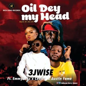 Download Oil Dey My Head By 3jwise Ft. Ceejay, Austin Fame & Emmykoks