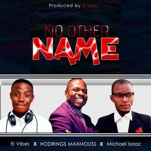 Download No Other Name By El Vibes Ft. Hodrings Maxmouss & Michael Isaac