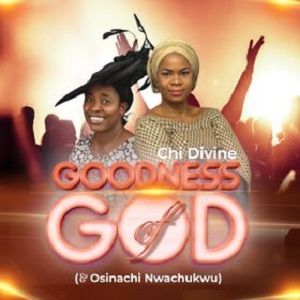 Download Goodness of God By Chi Divine & Osinachi Nwachukwu