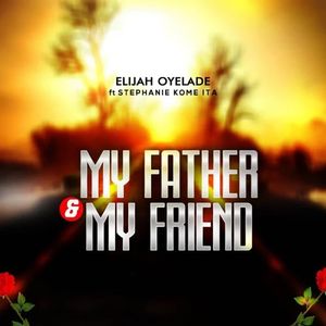 Download My Father and My Friend By Elijah Oyelade Ft. Stephanie Kome Ita