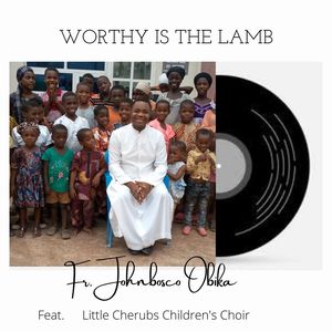 Download Worthy Is The Lamb By Fr. Johnbosco Obika Ft. Little Cherubs Children's Choir