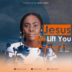 Download Jesus We Lift You High By Gloria Etoh