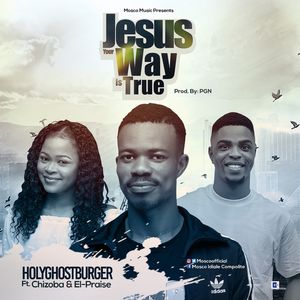 Download Jesus Your Way is True By HolyGhostBurger Ft. Chizoba, El-Praise