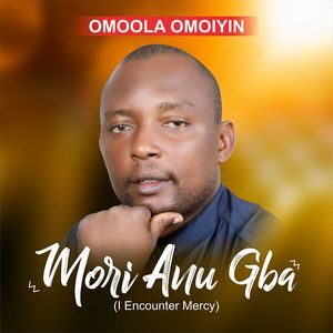 Download and Stream Mori Anu Gba (I Encounter Mercy) Album By Omoola Omoiyin