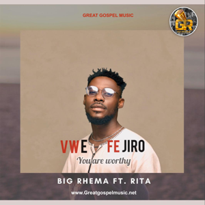 Download Vwefejiro (You are Worthy) By Big-Rhema Ft. Rita