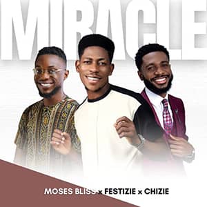 Download and Stream Miracle By Moses Bliss Ft. Festizie & Chizie