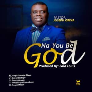 Download Na You Be God By Pastor Joseph Obeya