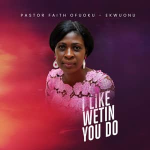 Download I Like Wetin You Do By Pastor Faith Ofuoku-Ekwuonu