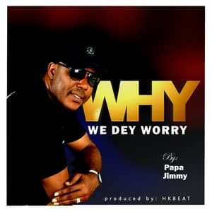 Download and Stream Why We Dey Worry By Papa Jimmy