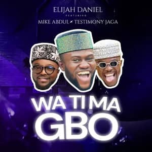 Download and Stream Watimagbo By Elijah Daniel Omo Majemu Ft. Testimony Jaga & Mike Abdul