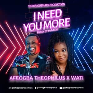 Video : I Need You More By Theophilus Afeogba Ft. Wati