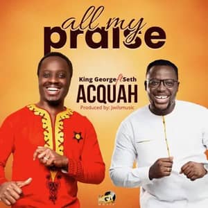 Download and Stream All My Praise By King George Acquah Ft. Seth Acquah