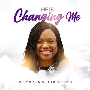 Download and Stream He is Changing Me By Blessing Airhihen