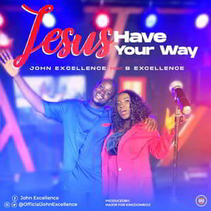Download and Stream Jesus Have Your Way By John Excellence Ft. B Excellence