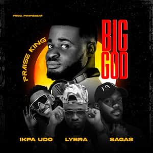 Download and Stream Big God By Praise King Ft. Ikpa Udo, Sagas & Lybra