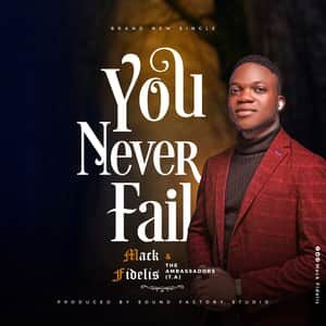 Download You Never Fail By Mack Fidelis Ft. The Ambassadors