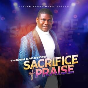 Download and Stream Sacrifice of Praise Album By T-Josh Babatope