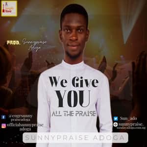 Download We Give You All The Praise By Sunnypraise Adoga