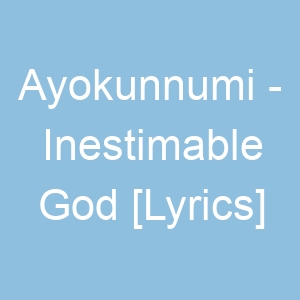 Ayokunnumi Inestimable God [Lyrics]