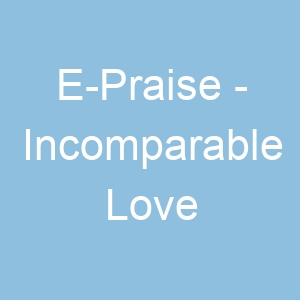 E Praise Incomparable Love
